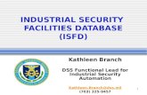 1 INDUSTRIAL SECURITY FACILITIES DATABASE (ISFD) Kathleen Branch DSS Functional Lead for Industrial Security Automation Kathleen.Branch@dss.mil (703) 325-9457.
