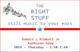 THE RIGHT STUFF still music to your ears Robert L Kimball Jr Kathleen Almy S054 – Thursday – 1:50-2:40.