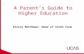 A Parent’s Guide to Higher Education Kirsty Matthews: Head of Sixth Form.