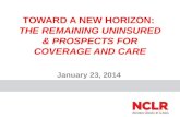 TOWARD A NEW HORIZON: THE REMAINING UNINSURED & PROSPECTS FOR COVERAGE AND CARE January 23, 2014.
