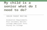 My child is a senior what do I need to do? SENIOR PARENT MEETING Graduation Requirements Post-secondary Options College Admission Tests Paying for College.