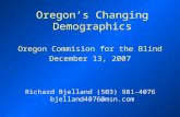 Oregon’s Changing Demographics Oregon Commision for the Blind December 13, 2007 Richard Bjelland (503) 981-4076 bjelland4076@msn.com.