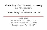 Planning for Graduate Study in Chemistry & Chemistry Research at UA YOUR NAME Department of Chemistry The University of Alabama Tuscaloosa, AL 35487.