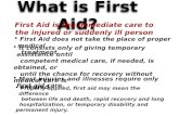 What is First Aid? First Aid is the immediate care to the injured or suddenly ill person First Aid does not take the place of proper medical treatment.