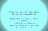 Privacy and Information Security Essentials Stephania Griffin, Andrea Wilson and Charlie Stroup VHA Information Access and Privacy Office.
