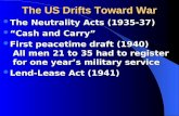 The US Drifts Toward War The Neutrality Acts (1935-37) The Neutrality Acts (1935-37) “Cash and Carry” “Cash and Carry” First peacetime draft (1940) All.