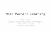 More Machine Learning Perceptron Support Vector Machines and Margins The Kernel Trick K-Nearest Neighbor.