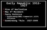 Early Republic 1912-1927 Rise of Warlordism May 4 th Movement Party Politics Guomindang(GMD)-Communist (CCP) Alliance Guomindang “Rule” 1927-1949.