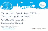 Troubled Families 2014: Improving Outcomes, Changing Lives Dharmendra Kanani Director for England 6 February 2014.