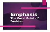 Emphasis The Focal Point of Fashion. Emphasis  A dominant focal point or center of interest in a garment or an outfit created by the use of line, shape,