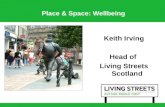 Place & Space: Wellbeing Keith Irving Head of Living Streets Scotland.