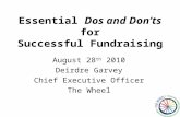 Essential Dos and Don’ts for Successful Fundraising August 28 th 2010 Deirdre Garvey Chief Executive Officer The Wheel.