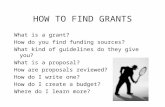 HOW TO FIND GRANTS What is a grant? How do you find funding sources? What kind of guidelines do they give you? What is a proposal? How are proposals reviewed?
