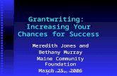 Maine Community Foundation Grantwriting: Increasing Your Chances for Success Meredith Jones and Bethany Murray Maine Community Foundation March 25, 2006.