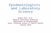 Epidemiologists and Laboratory Science Najib Aziz, M.D. Adjunct Associate Professor Department of Epidemiology UCLA, Fielding School of Public Health January.