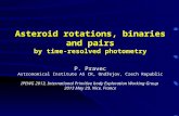 Asteroid rotations, binaries and pairs by time-resolved photometry P. Pravec Astronomical Institute AS CR, Ondřejov, Czech Republic IPEWG 2013, International.