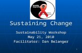 1 Sustaining Change Sustainability Workshop May 21, 2010 Facilitator: Dan Belanger.