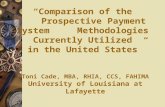 “Comparison of the Prospective Payment System Methodologies Currently Utilized in the United States” Toni Cade, MBA, RHIA, CCS, FAHIMA University of Louisiana.