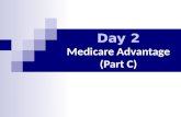 Day 2 Medicare Advantage (Part C). Review Medicare For people 65+ and under 65 with a disability 4 parts of Medicare Part A: Hospital Insurance Part.