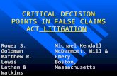 CRITICAL DECISION POINTS IN FALSE CLAIMS ACT LITIGATION Roger S. Goldman Matthew R. Lewis Latham & Watkins Washington, DC Michael Kendall McDermott, Will.