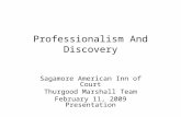 Professionalism And Discovery Sagamore American Inn of Court Thurgood Marshall Team February 11, 2009 Presentation.