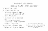 Andrew Jackson: Early Life and Career Born in 1767 Experiences in Revolutionary War instilled hatred of the British Career as a lawyer TN congressman,