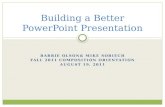 BARRIE OLSON& MIKE SOBIECH FALL 2011 COMPOSITION ORIENTATION AUGUST 19, 2011 Building a Better PowerPoint Presentation.