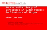 An Australian Study of Loneliness in Older People: Implications of Stigma Taiwan, June 2008 Professor Wendy Moyle Deputy Director, Research Centre for.