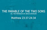 THE PARABLE OF THE TWO SONS Matthew 23:37-24:34 ALL THE PARABLES OF JESUS UNVEILED.