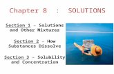 Chapter 8 : SOLUTIONS Section 1 – Solutions and Other Mixtures Section 2 – How Substances Dissolve Section 3 – Solubility and Concentration.
