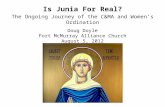 Is Junia For Real? The Ongoing Journey of the C&MA and Women’s Ordination Doug Doyle Fort McMurray Alliance Church August 5, 2012.