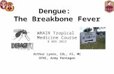 Dengue: The Breakbone Fever WRAIR Tropical Medicine Course 8 NOV 2013 Arthur Lyons, COL, FS, MC DTHC, Army Pentagon.