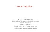 Head Injuries Dr. S.R. Hulathduwa MBBS, DLM.MD. DMJ(Path) (Lond.) DMJ(Clin)(Lond.) Dip.Crim. MFFLM(UK) Senior Lecturer Department of Forensic Medicine.