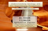 Understanding Geology and Its Engineering Properties… From A Civil Engineer’s Point of View… Dr.ÖZGÜR YILMAZER Geotechnical Engineer MSc. Geological Engineering.
