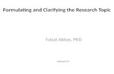 Formulating and Clarifying the Research Topic Faisal Abbas, PhD Lecture 2 nd.