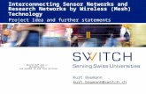 Interconnecting Sensor Networks and Research Networks by Wireless (Mesh) Technology Project Idea and further statements Kurt Baumann kurt.baumann@switch.ch.