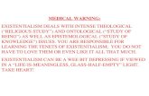 MEDICAL WARNING: EXISTENTIALISM DEALS WITH INTENSE THEOLOGICAL (“RELIGIOUS STUDY”) AND ONTOLOGICAL (“STUDY OF BEING”) AS WELL AS EPISTEMOLOGICAL (“STUDY.