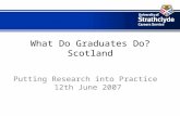 What Do Graduates Do? Scotland Putting Research into Practice 12th June 2007.