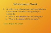 Whiteboard Work 1.A child on a playground swing makes a complete to-and-fro swing every 2 seconds. a.What is the frequency of the swinging? b.What is the.