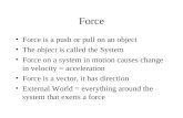 Force Force is a push or pull on an object The object is called the System Force on a system in motion causes change in velocity = acceleration Force is.