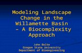 Modeling Landscape Change in the Willamette Basin – A Biocomplexity Approach John Bolte Oregon State University Department of Bioengineering.