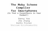 The Moby Scheme Compiler for Smartphones (Is That a Parenthesis in Your Pocket?) Danny Yoo Zhe Zhang Kathi Fisler Shriram Krishnamurthi.