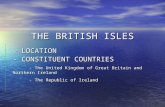 THE BRITISH ISLES - LOCATION - CONSTITUENT COUNTRIES - The United Kingdom of Great Britain and Northern Ireland - The Republic of Ireland.