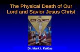 The Physical Death of Our Lord and Savior Jesus Christ Dr. Mark I. Kaldas.