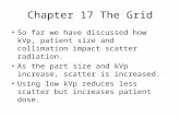 Chapter 17 The Grid So far we have discussed how kVp, patient size and collimation impact scatter radiation. As the part size and kVp increase, scatter.