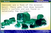 22.2 Minerals Emeralds are a form of the mineral beryl. These gems form deep beneath Earth’s surface and are found in relatively few locations.