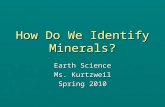How Do We Identify Minerals? Earth Science Ms. Kurtzweil Spring 2010.