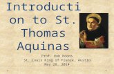 An Introduction to St. Thomas Aquinas Prof. Rob Koons St. Louis King of France, Austin May 28, 2014.