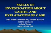 SKILLS OF INVESTIGATION ABOUT CARTEL AND EXPLANATION OF CASE SKILLS OF INVESTIGATION ABOUT CARTEL AND EXPLANATION OF CASE Fair Trade Commission, Taiwan.