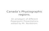 Canada’s Physiographic regions. An amalgam of different Powerpoint Presentations edited by Mr. Nordstrom.